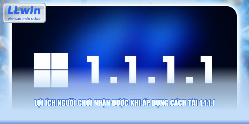 Lợi ích người chơi nhận được khi áp dụng cách tải 1.1.1.1